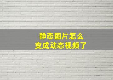 静态图片怎么变成动态视频了