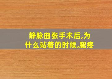 静脉曲张手术后,为什么站着的时候,腿疼