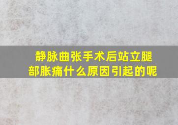 静脉曲张手术后站立腿部胀痛什么原因引起的呢