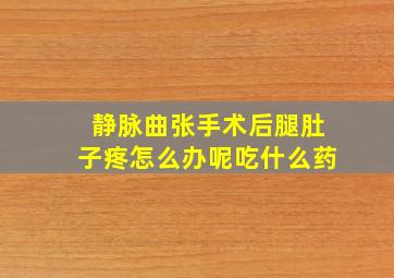 静脉曲张手术后腿肚子疼怎么办呢吃什么药