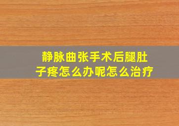 静脉曲张手术后腿肚子疼怎么办呢怎么治疗