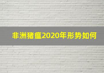 非洲猪瘟2020年形势如何