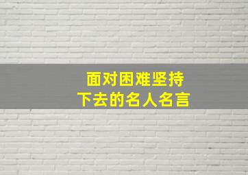 面对困难坚持下去的名人名言