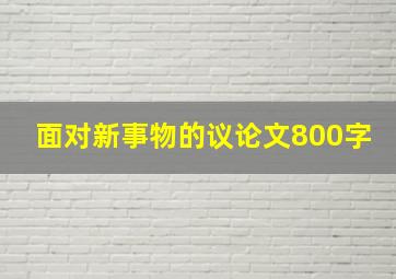 面对新事物的议论文800字