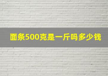 面条500克是一斤吗多少钱