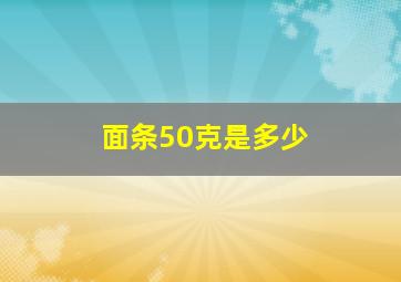 面条50克是多少