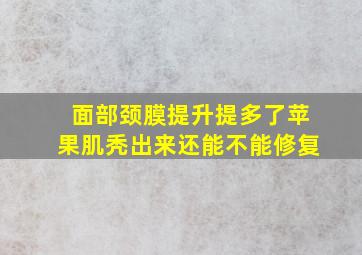 面部颈膜提升提多了苹果肌秃出来还能不能修复