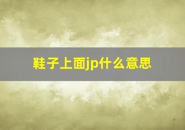 鞋子上面jp什么意思