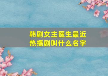 韩剧女主医生最近热播剧叫什么名字