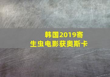 韩国2019寄生虫电影获奥斯卡