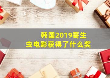 韩国2019寄生虫电影获得了什么奖