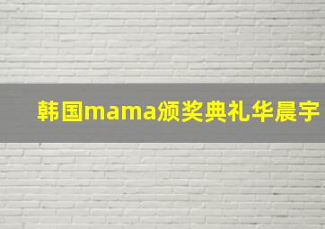 韩国mama颁奖典礼华晨宇