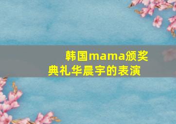 韩国mama颁奖典礼华晨宇的表演