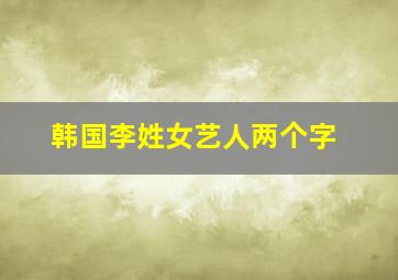 韩国李姓女艺人两个字