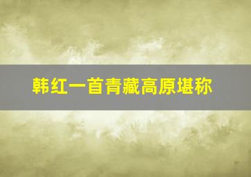 韩红一首青藏高原堪称