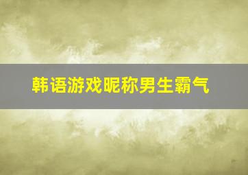 韩语游戏昵称男生霸气