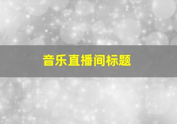 音乐直播间标题