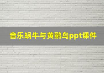 音乐蜗牛与黄鹂鸟ppt课件