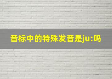 音标中的特殊发音是ju:吗