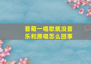 音箱一唱歌就没音乐和原唱怎么回事