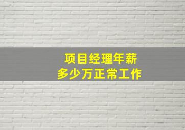 项目经理年薪多少万正常工作