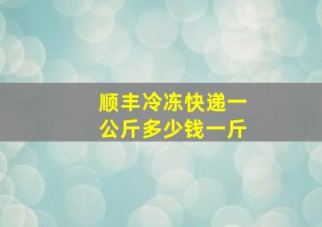 顺丰冷冻快递一公斤多少钱一斤