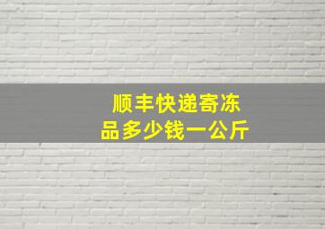 顺丰快递寄冻品多少钱一公斤