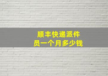 顺丰快递派件员一个月多少钱