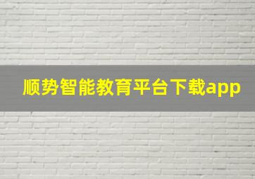 顺势智能教育平台下载app