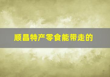 顺昌特产零食能带走的