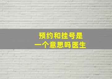 预约和挂号是一个意思吗医生