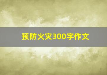 预防火灾300字作文