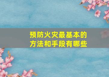 预防火灾最基本的方法和手段有哪些