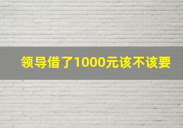 领导借了1000元该不该要