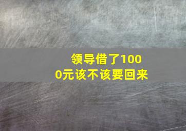 领导借了1000元该不该要回来