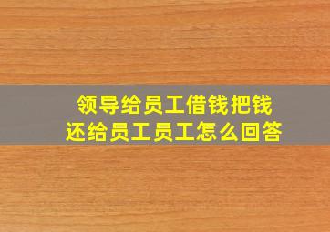 领导给员工借钱把钱还给员工员工怎么回答