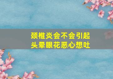 颈椎炎会不会引起头晕眼花恶心想吐