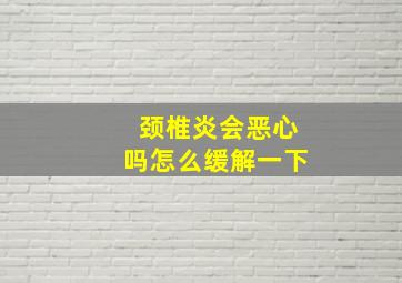 颈椎炎会恶心吗怎么缓解一下