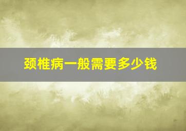 颈椎病一般需要多少钱