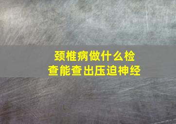 颈椎病做什么检查能查出压迫神经