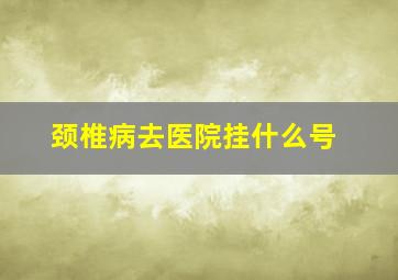 颈椎病去医院挂什么号