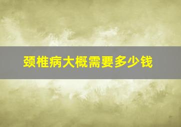 颈椎病大概需要多少钱