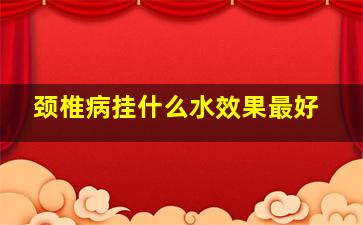 颈椎病挂什么水效果最好