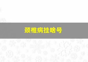 颈椎病挂啥号