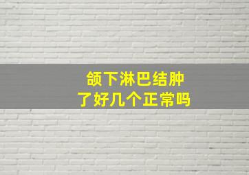 颌下淋巴结肿了好几个正常吗