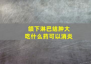 颌下淋巴结肿大吃什么药可以消炎