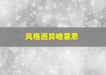 风格迥异啥意思