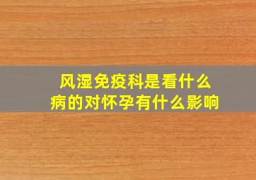 风湿免疫科是看什么病的对怀孕有什么影响