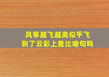 风筝越飞越高似乎飞到了云彩上是比喻句吗