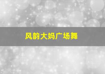 风韵大妈广场舞